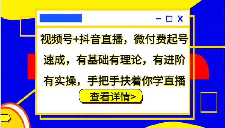 视频号+抖音直播，微付费起号速成，有基础有理论，有进阶有实操，手把手扶着你学直播,速发云资源网