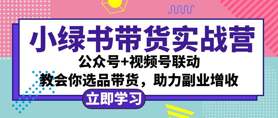 （12848期）小绿书AI带货实战营：公众号+视频号联动，教会你选品带货，助力副业增收,速发云资源网