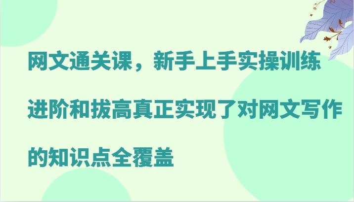 网文通关课，新手上手实操训练，进阶和拔高真正实现了对网文写作的知识点全覆盖,速发云资源网