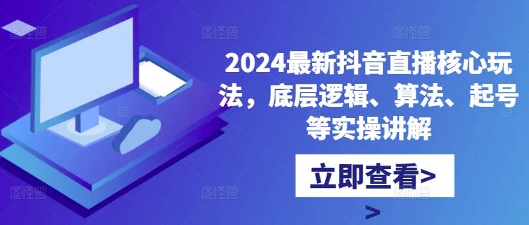 2024最新抖音直播核心玩法，底层逻辑、算法、起号等实操讲解,速发云资源网