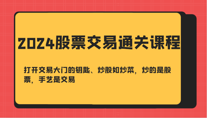 2024股票交易通关课-打开交易大门的钥匙、炒股如炒菜，炒的是股票，手艺是交易,速发云资源网