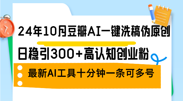 （12871期）24年10月豆瓣AI一键洗稿伪原创，日稳引300+高认知创业粉，最新AI工具十…,速发云资源网