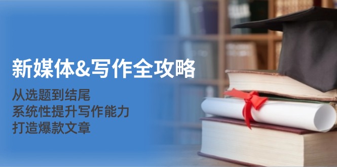 （12883期）新媒体&写作全攻略：从选题到结尾，系统性提升写作能力，打造爆款文章,速发云资源网