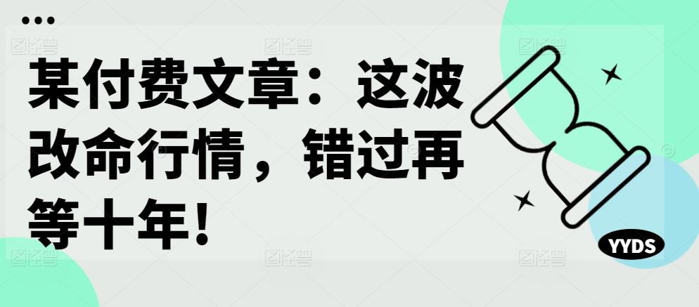 某付费文章：这波改命行情，错过再等十年!,速发云资源网