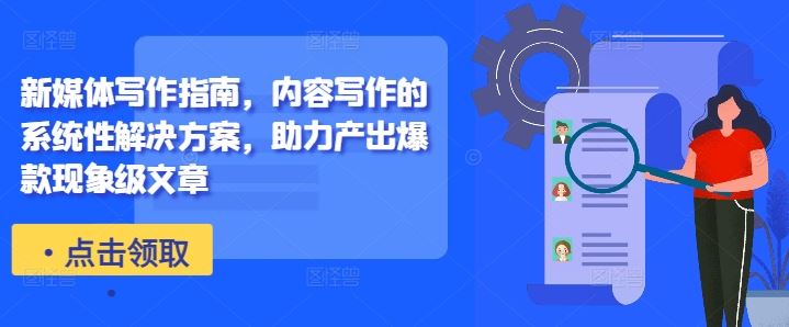 新媒体写作指南，内容写作的系统性解决方案，助力产出爆款现象级文章,速发云资源网