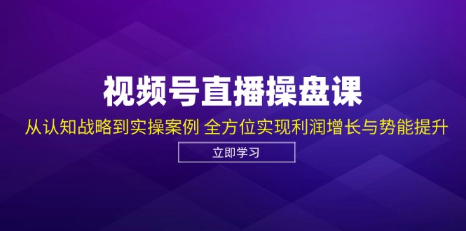 视频号直播操盘课，从认知战略到实操案例 全方位实现利润增长与势能提升,速发云资源网