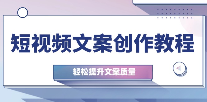 （12900期）短视频文案创作教程：从钉子思维到实操结构整改，轻松提升文案质量,速发云资源网