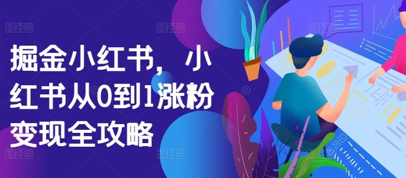 掘金小红书，小红书从0到1涨粉变现全攻略,速发云资源网