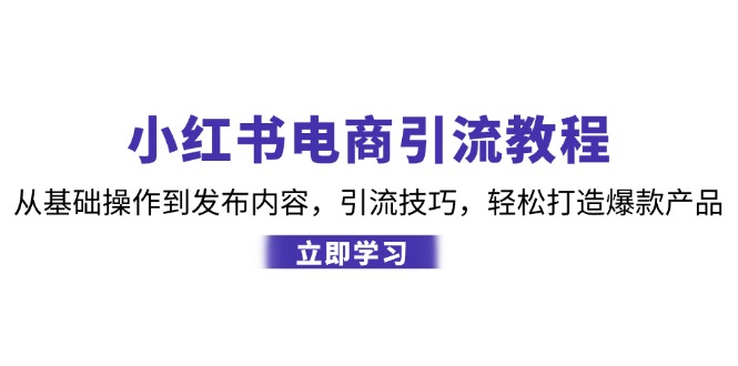 （12913期）小红书电商引流教程：从基础操作到发布内容，引流技巧，轻松打造爆款产品,速发云资源网