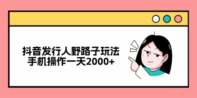 （12929期）抖音发行人野路子玩法，手机操作一天2000+,速发云资源网