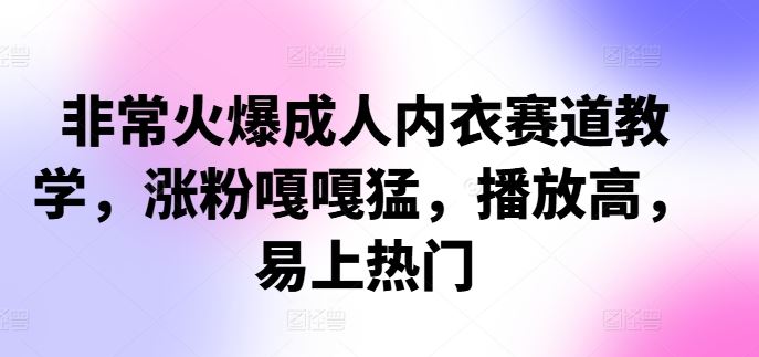 非常火爆成人内衣赛道教学，​涨粉嘎嘎猛，播放高，易上热门,速发云资源网