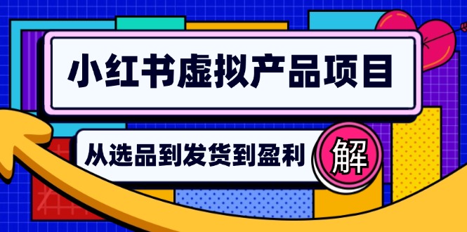 （12937期）小红书虚拟产品店铺运营指南：从选品到自动发货，轻松实现日躺赚几百,速发云资源网
