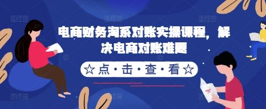 电商财务淘系对账实操课程，解决电商对账难题,速发云资源网
