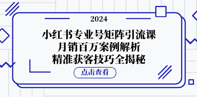 （12943期）小红书专业号矩阵引流课，月销百万案例解析，精准获客技巧全揭秘,速发云资源网