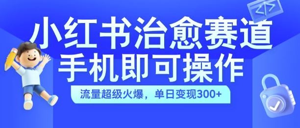 小红书治愈视频赛道，手机即可操作，流量超级火爆，单日变现300+【揭秘】,速发云资源网