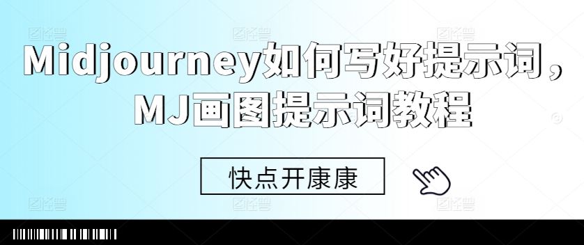 Midjourney如何写好提示词，MJ画图提示词教程,速发云资源网