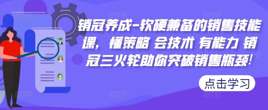 销冠养成-软硬兼备的销售技能课，懂策略 会技术 有能力 销冠三火轮助你突破销售瓶颈!,速发云资源网