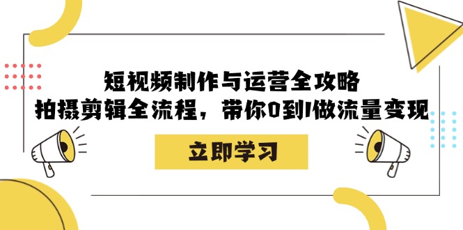 短视频制作与运营全攻略：拍摄剪辑全流程，带你0到1做流量变现,速发云资源网
