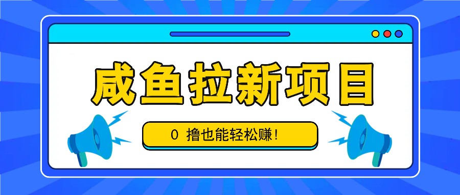咸鱼拉新项目，拉新一单6-9元，0撸也能轻松赚，白撸几十几百！,速发云资源网