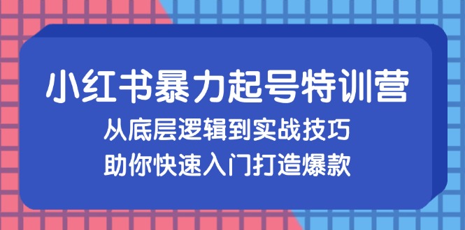（13003期）小红书暴力起号训练营，从底层逻辑到实战技巧，助你快速入门打造爆款,速发云资源网