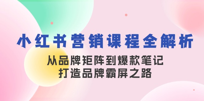 小红书营销课程全解析，从品牌矩阵到爆款笔记，打造品牌霸屏之路,速发云资源网