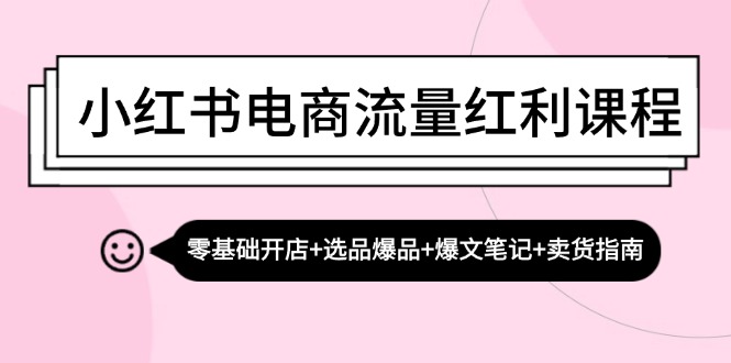 （13026期）小红书电商流量红利课程：零基础开店+选品爆品+爆文笔记+卖货指南,速发云资源网