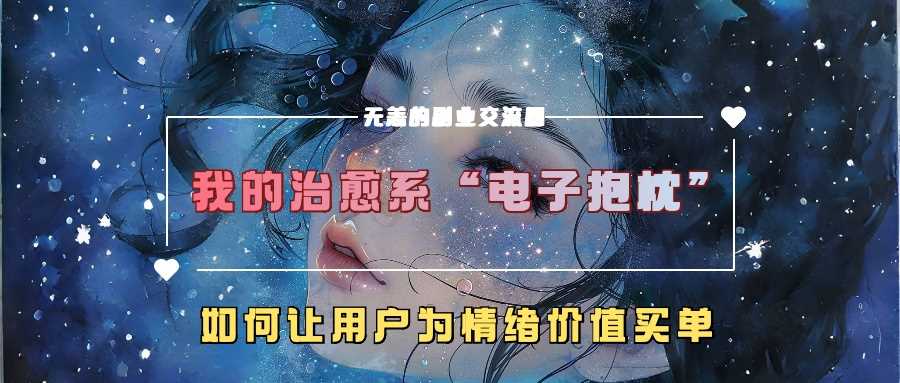 我的治愈系“电子抱枕”，如何让用户为情绪价值买单【揭秘】,速发云资源网