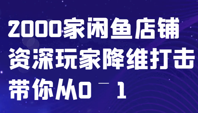 闲鱼已经饱和？纯扯淡！2000家闲鱼店铺资深玩家降维打击带你从0–1,速发云资源网
