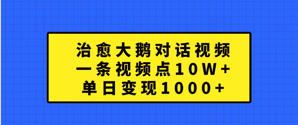 治愈大鹅对话视频，一条视频点赞 10W+，单日变现1000+,速发云资源网