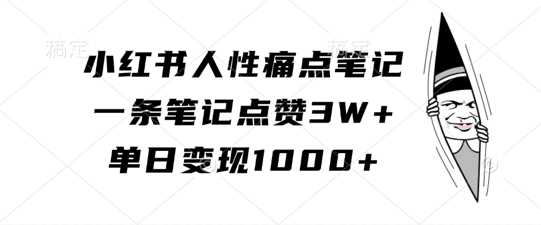 小红书人性痛点笔记，一条笔记点赞3W+，单日变现1k,速发云资源网
