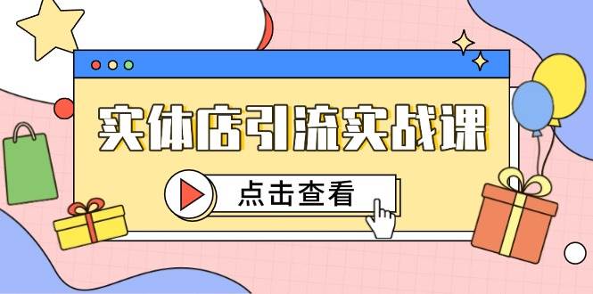 实体店引流实战课，短视频认知+抖加投放，精准对标百客进店,速发云资源网