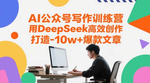 AI公众号写作训练营，用DeepSeek高效创作，打造10w+爆款文章,速发云资源网