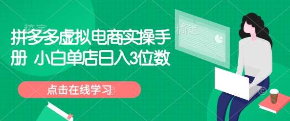 拼多多虚拟电商实操手册 小白单店日入3位数,速发云资源网