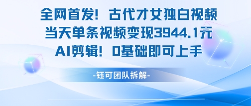全网首发！古代才女独白视频，当天单条视频变现1k，AI剪辑0基础即可上手,速发云资源网