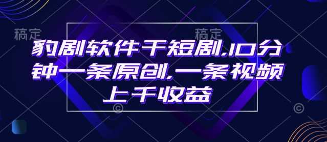 豹剧软件干短剧，10分钟一条原创，爆一条视频上千收益,速发云资源网
