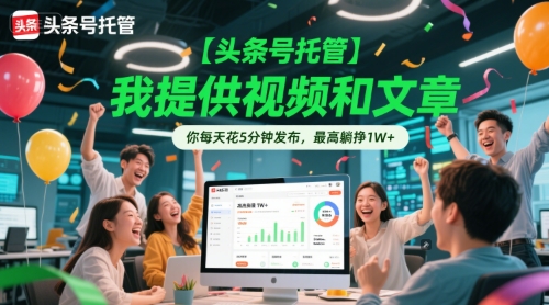 【头条号托管 】我提供视频和文章，你每天花5分钟发布，最高躺挣1W+【揭秘】,速发云资源网