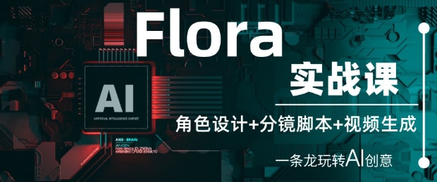 Flora实战课：角色设计+分镜脚本+视频生成，一条龙玩转AI创意,速发云资源网