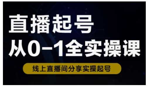 直播起号从0-1全实操课，新人0基础快速入门，0-1阶段流程化学习,速发云资源网