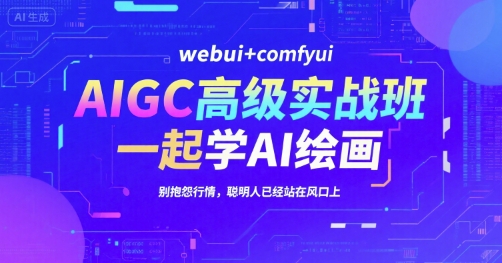 AIGC高级实战班，webui+comfyui，一起学AI绘画，别抱怨行情，聪明人已经站在风口上,速发云资源网