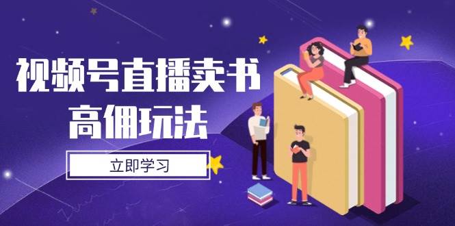 （14520期）视频号直播卖书高佣玩法，底层逻辑解析，实操技巧全攻略,速发云资源网