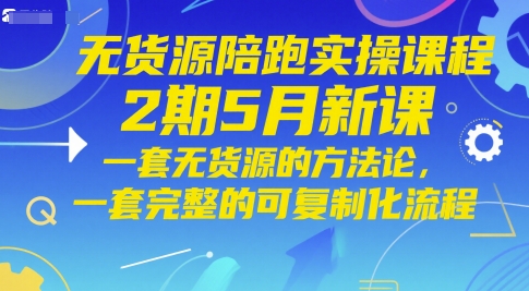 无货源陪跑实操课程2期5月新课，一套无货源的方法论，一套完整的可复制化流程,速发云资源网