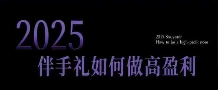 2025伴手礼如何做高盈利门店，小白保姆级伴手礼开店指南，伴手礼最新实战10大攻略，突破获客瓶颈,速发云资源网