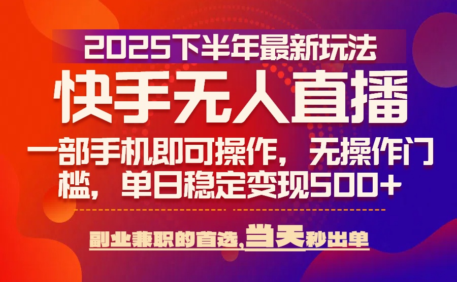 25年快手无人直播最新玩法，当天可出单，一部手机即可操作,速发云资源网
