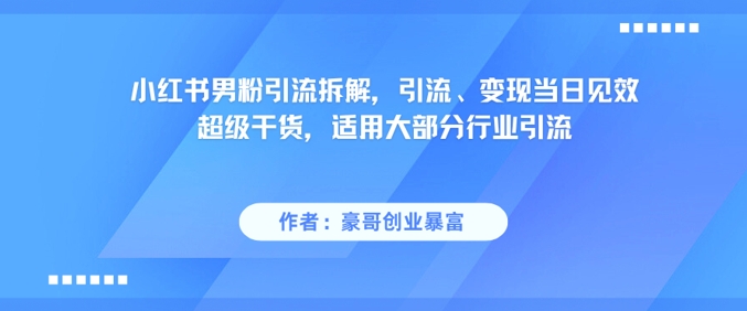 小红书男粉引流拆解，引流、变现当日见效超级干货，适用大部分行业引流,速发云资源网