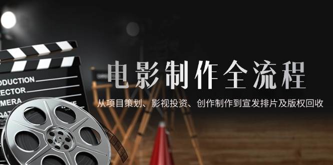 （14800期）电影制作全流程，从项目策划、影视投资、创作制作到宣发排片及版权回收,速发云资源网