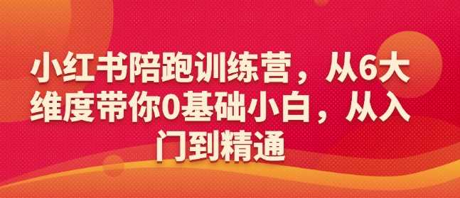 小红书陪跑训练营，从6大维度带你0基础小白，从入门到精通,速发云资源网