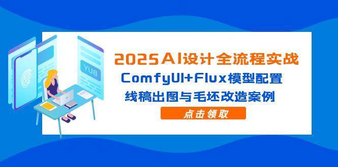 （14790期）2025AI设计全流程实战：ComfyUI+Flux模型配置，线稿出图与毛坯改造案例,速发云资源网