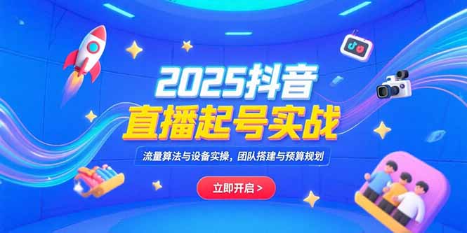 2025抖音直播起号实战，流量算法与设备实操，团队搭建与预算规划,速发云资源网
