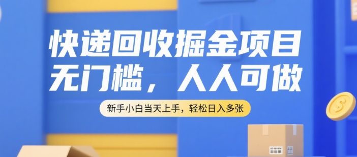 快递回收掘金项目，无门槛，人人可做，新手小白当天上手，轻松日入多张【揭秘】,速发云资源网