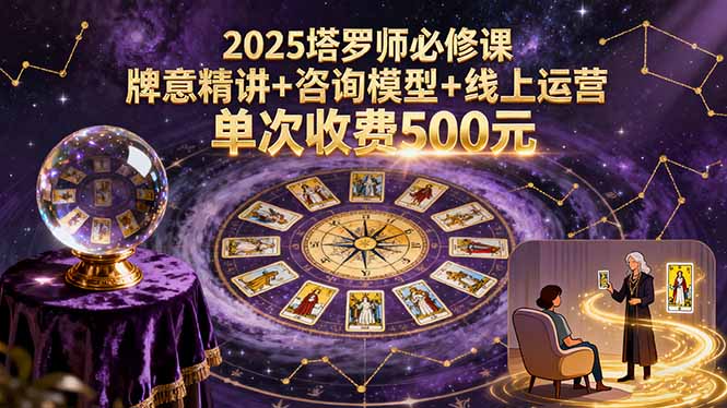 2025塔罗师必修课，牌意精讲+咨询模型+线上运营，单次收费500元,速发云资源网